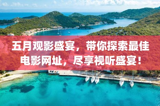 五月观影盛宴，带你探索最佳电影网址，尽享视听盛宴！