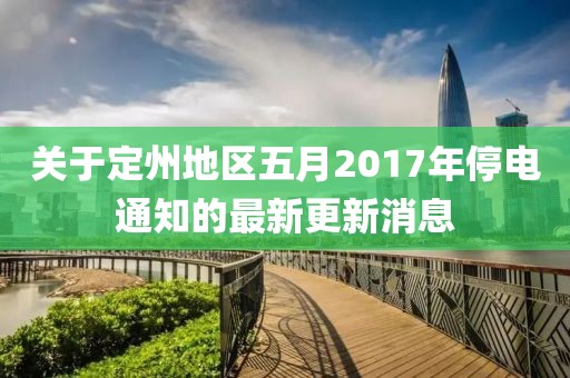 关于定州地区五月2017年停电通知的最新更新消息