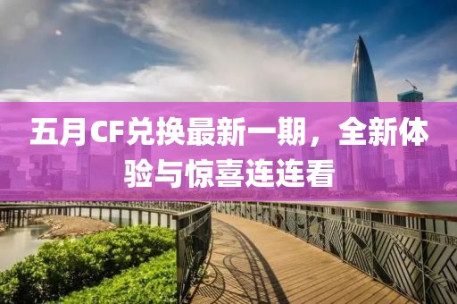 五月CF兑换最新一期，全新体验与惊喜连连看