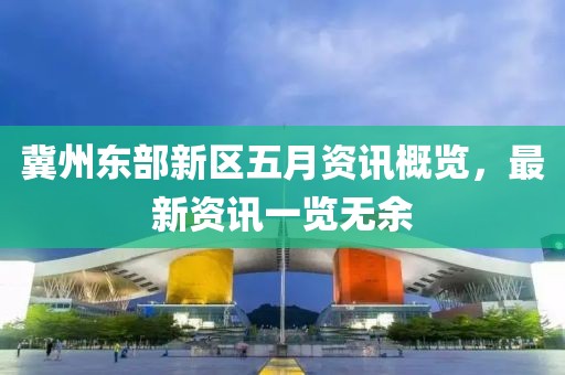 冀州东部新区五月资讯概览，最新资讯一览无余