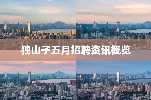 独山子五月招聘资讯概览