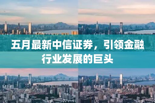 五月最新中信证券，引领金融行业发展的巨头