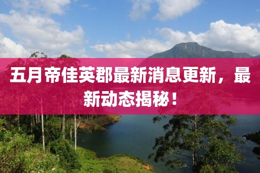 五月帝佳英郡最新消息更新，最新动态揭秘！