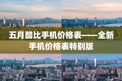 五月酷比手机价格表——全新手机价格表特别版