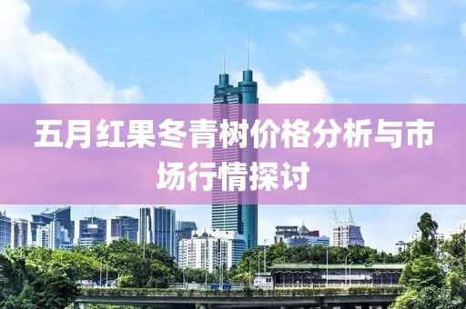 五月红果冬青树价格分析与市场行情探讨