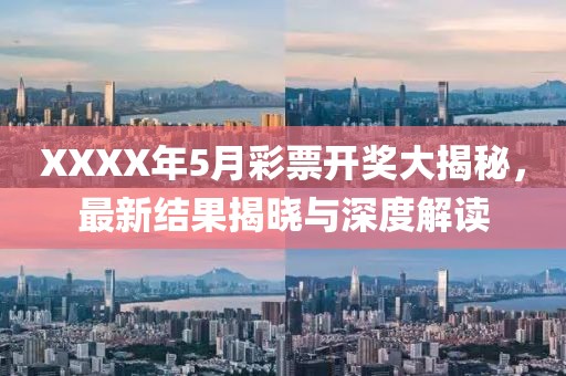 XXXX年5月彩票开奖大揭秘，最新结果揭晓与深度解读