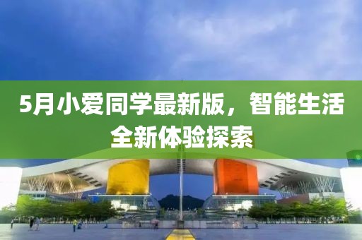 5月小爱同学最新版，智能生活全新体验探索