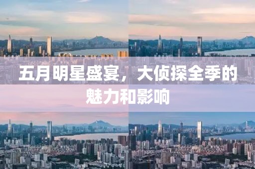 五月明星盛宴，大侦探全季的魅力和影响