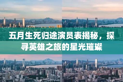 五月生死归途演员表揭秘，探寻英雄之旅的星光璀璨