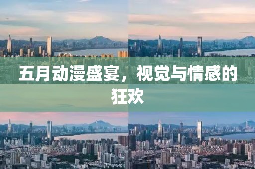 五月动漫盛宴，视觉与情感的狂欢