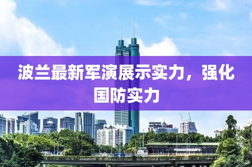波兰最新军演展示实力，强化国防实力
