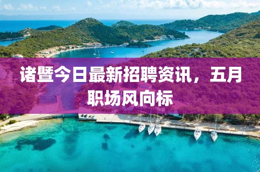 诸暨今日最新招聘资讯，五月职场风向标
