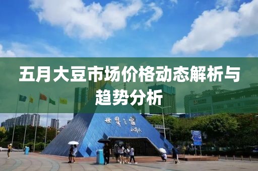 五月大豆市场价格动态解析与趋势分析