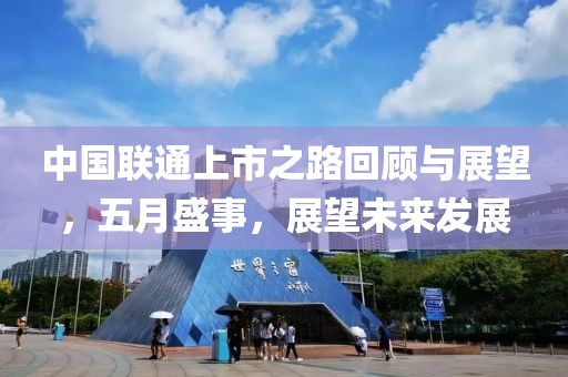 中国联通上市之路回顾与展望，五月盛事，展望未来发展