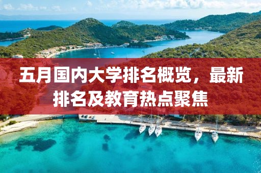 五月国内大学排名概览，最新排名及教育热点聚焦