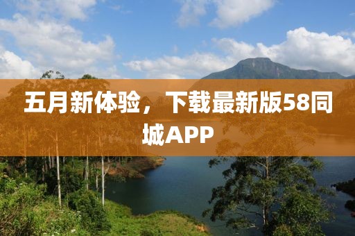 五月新体验，下载最新版58同城APP