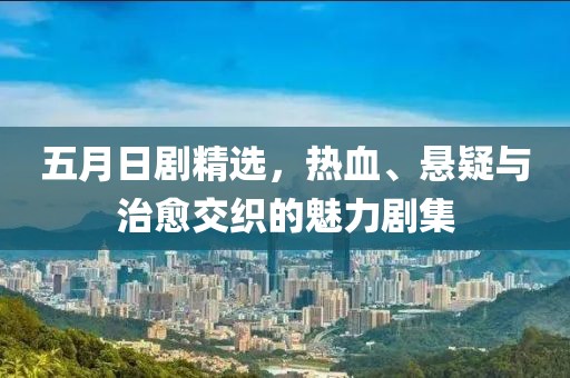五月日剧精选，热血、悬疑与治愈交织的魅力剧集