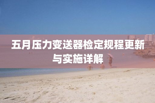 五月压力变送器检定规程更新与实施详解