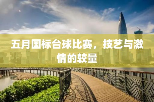 五月国标台球比赛，技艺与激情的较量