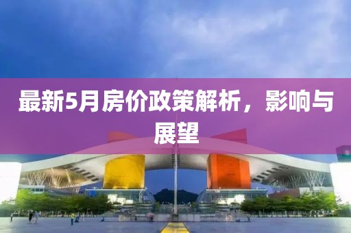 最新5月房价政策解析，影响与展望