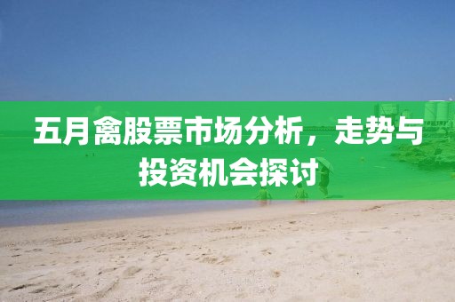 五月禽股票市场分析，走势与投资机会探讨
