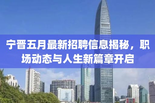 宁晋五月最新招聘信息揭秘，职场动态与人生新篇章开启