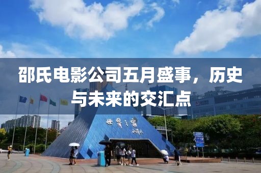 邵氏电影公司五月盛事，历史与未来的交汇点