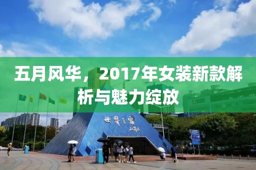 五月风华，2017年女装新款解析与魅力绽放