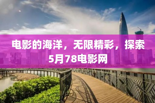 电影的海洋，无限精彩，探索5月78电影网
