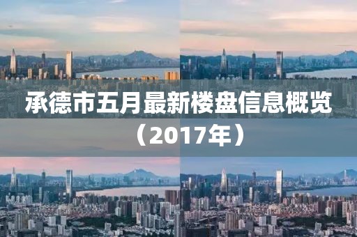 承德市五月最新楼盘信息概览（2017年）