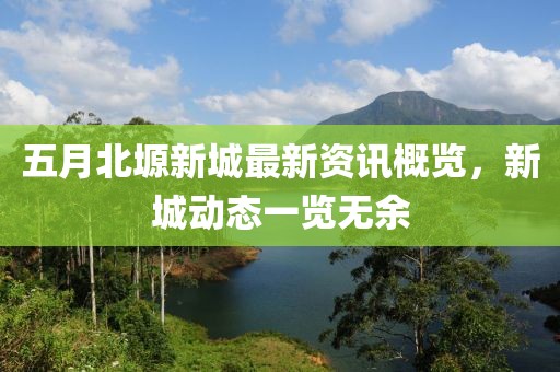 五月北塬新城最新资讯概览，新城动态一览无余