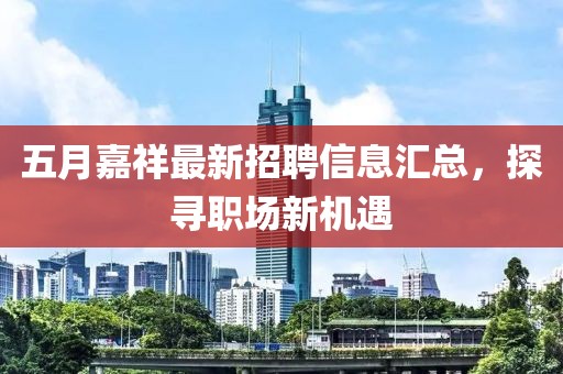 五月嘉祥最新招聘信息汇总，探寻职场新机遇
