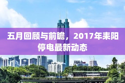 五月回顾与前瞻，2017年耒阳停电最新动态