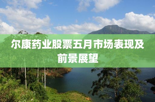 尔康药业股票五月市场表现及前景展望
