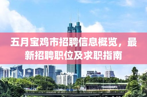 五月宝鸡市招聘信息概览，最新招聘职位及求职指南