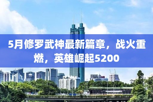5月修罗武神最新篇章，战火重燃，英雄崛起5200