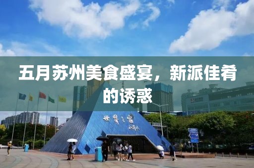 五月苏州美食盛宴，新派佳肴的诱惑