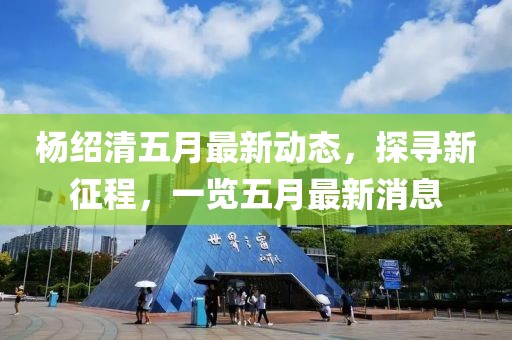 杨绍清五月最新动态，探寻新征程，一览五月最新消息