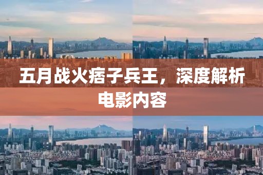 五月战火痞子兵王，深度解析电影内容