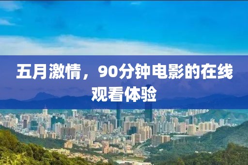 五月激情，90分钟电影的在线观看体验