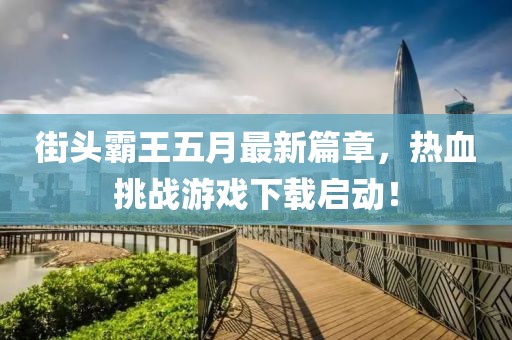街头霸王五月最新篇章，热血挑战游戏下载启动！