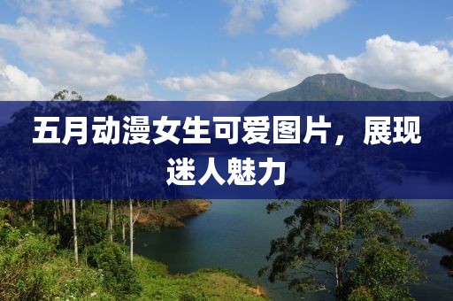 五月动漫女生可爱图片，展现迷人魅力