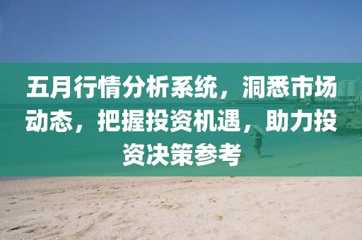 五月行情分析系统，洞悉市场动态，把握投资机遇，助力投资决策参考