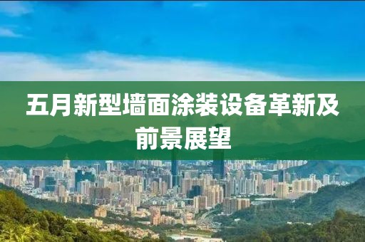 五月新型墙面涂装设备革新及前景展望