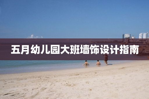 五月幼儿园大班墙饰设计指南