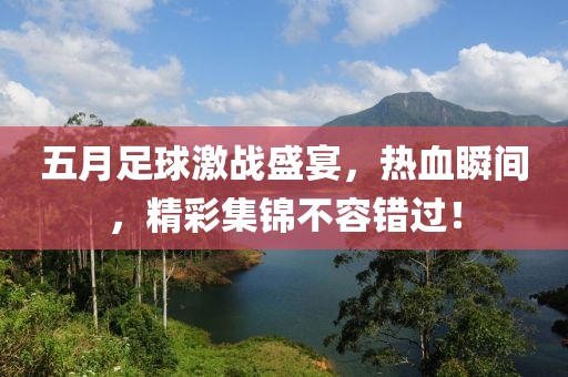 五月足球激战盛宴，热血瞬间，精彩集锦不容错过！