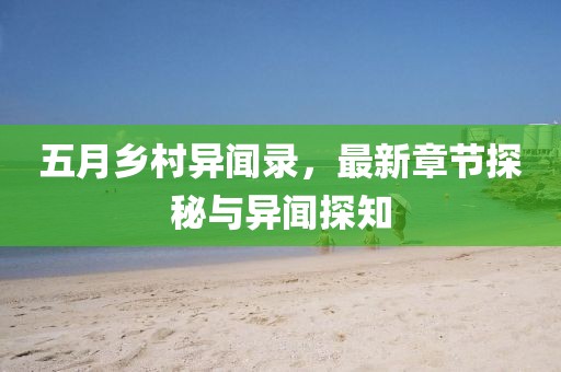 五月乡村异闻录，最新章节探秘与异闻探知