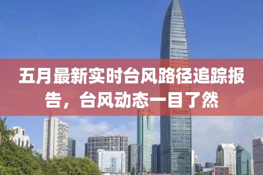 五月最新实时台风路径追踪报告，台风动态一目了然