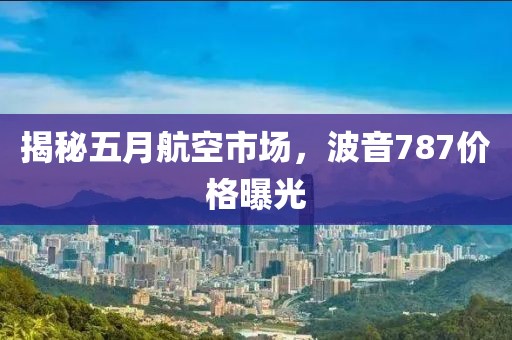 揭秘五月航空市场，波音787价格曝光
