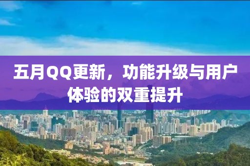 五月QQ更新，功能升级与用户体验的双重提升